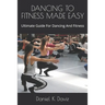 Dancing to Fitness Made Easy: Ultimate Guide For Dancing And Fitness
