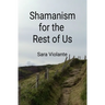 Shamanism for the Rest of Us