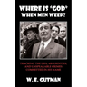 Where Is "god" When Men Weep?: Tracking the Lies, Absurdities, and Unspeakable Crimes Committed