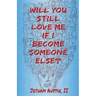 Will You Still Love Me If I Become Someone Else?