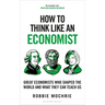 How to Think Like an Economist: Great Economists Who Shaped the World and What They Can Teach Us