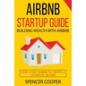 Airbnb Startup Guide: Building Wealth with Airbnb - How I used Airbnb to create a lucrative income