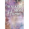 Walking Mom Home: A Memoir of Healing the Mother Line and Rewriting Our Legacy