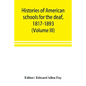 Histories of American schools for the deaf, 1817-1893 (Volume III)