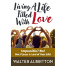 Living A Life Filled With Love: Impossible? No! Not if Jesus is Lord of Your Life!