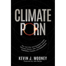 Climate Porn: How and Why Anti-Population Zealots Fabricate Science, while Targeting American Capitalism, Freedom, and Independence