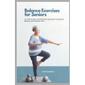 Balance Exercises for Seniors: A Guide to Easy and Effective Exercises to Improve Balance and Prevent Falls
