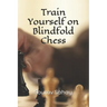 Train Yourself on Blindfold Chess: Make yourself a mental athlete