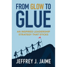 From Glow to Glue: An Inspired Leadership Strategy That Sticks