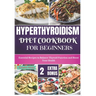Hyperthyroidism Diet Cookbook for Beginners: Essential Nutritional Strategies to Balance Thyroid Function and Enhance Your Health