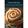 Cinnamon Roll Craze: 100 Delicious Recipes for the Perfect Treat!