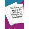 Teach On and Write: 50 Self-Care Prompts for Educators