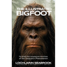 The Illustrated Bigfoot: The World's First Comprehensive Visual Study of the Sasquatch Phenomenon