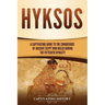 Hyksos: A Captivating Guide to the Conquerors of Ancient Egypt Who Ruled during the Fifteenth Dynasty