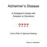 Alzheimer's Disease: A Caregiver's Guide with Answers to Questions and a Path to Spiritual Healing