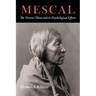 Mescal: The Divine Plant and Its Psychological Effects: The 'Divine' Plant and Its Psychological Effects