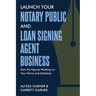 Launch Your Notary Public and Loan Signing Agent Business: Earn Six Figures Working on Your Terms and Schedule