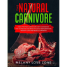 The Natural Carnivore: High Protein Carnivore Diet Cookbook: the Nutrition for Best Athletic Performance, Weight Loss and Muscle Growth