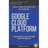 Google Cloud: GCP: Google Cloud Platform: Learn Google Cloud Platform from the Scratch: The Ultimate Guide for Beginners