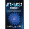 Ayahuasca: 5 Books in 1: Expand and Awaken Your Mind to Understanding the Healing Powers of Ayahuasca, the Sacred Psychedelic Plant Medicine of the Am