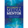 Becoming a Media Mentor: A Guide for Working with Children and Families