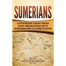 Sumerians: A Captivating Guide to Ancient Sumerian History, Sumerian Mythology and the Mesopotamian Empire of the Sumer Civilization