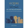 Victors or Victims of our Relationships: A Practical Guide for Successful Relationships
