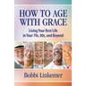 How to Age with Grace: Living Your Best Life in Your 70s, 80s, and Beyond