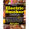 Essential Electric Smoker Cookbook: Easy Smoking Guide with 500 New, Delicious, Low Carb Smoked Recipes & BBQ for Masterbuilt Electric Smoker with Beg