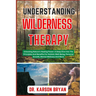 Understanding Wilderness Therapy: Unlocking Nature's Healing Power: A Deep Dive Into The Principles And Benefits For Holistic Well-Being, Personal Gro
