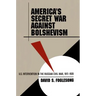 America's Secret War Against Bolshevism: U.S. Intervention in the Russian Civil War, 1917-1920