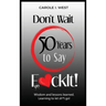 Don't Wait 50 Years to Say F*ckIt!: Wisdom and lessons learned. Learning to let sh*t go!