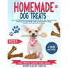 Homemade Dog Treats: Over 100 Wholesome and Easy Recipes to Spoil Your Pup, Including Delicious and Nutritious Training Snacks for a Happy,