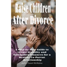 Raise Children After Divorce: A Step-by-Step Guide to Create Stability and Strengthen Finances for a Healthy Co-Parent Relationship