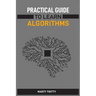 Practical Guide to Learn Algorithms: Master Algorithmic Problem-Solving Techniques (2024 Guide for Beginners)