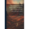 Marble Island and the North-west Coast of Hudson's Bay