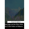 Red Eagle and the Wars With the Creek Indians of Alabama