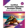 Certified Kubernetes Application Developer (CKAD) Exam Success Guide: Ace your career in Kubernetes development with CKAD certification (English Editi