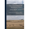 The Mammals of Pennsylvania and New Jersey: A Biographic, Historic and Descriptive Account of the Furred Animals of Land and Sea, Both Living and Exti