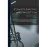 Vitality, Fasting and Nutrition; a Physiological Study of the Curative Power of Fasting, Together With a new Theory of the Relation of Food to Human V