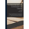 A Treatise of the Covenant of Grace: Wherein the Graduall Breakings out of Gospel-grace From Adam to Christ Are Clearly Discovered, the Differences Be