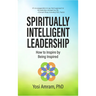 Spiritually Intelligent Leadership: How to Inspire by Being Inspired