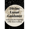 Divine Lunar Guidance: Embracing the Teachings of the Moon Goddess
