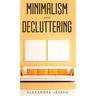 Minimalism and Decluttering Discover the secrets on How to live a meaningful life and Declutter your Home, Budget, Mind and Life with the Minimalist w