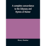 A Complete Concordance To The Odyssey And Hymns Of Homer, To Which Is Added A Concordance To The Parallel Passages In The Iliad, Odyssey, And Hymns