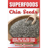 Superfoods Chia Seeds: Quick and Easy Chia Seed Recipes for Healthy Living
