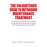 The Enlightened Guide To Methadone Maintenance Treatment: A Handbook for Navigating Opiate Addiction through Methadone Maintenance Treatment for Provi