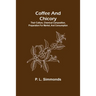 Coffee and Chicory; Their culture, chemical composition, preparation for market, and consumption.