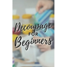 Decoupage for Beginners: The comprehensive decoupage for beginners guide