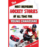 The Most Inspiring Hockey Stories of All Time For Young Canadians: 30+ Inspiring Tales, 100+ Hockey Trivia, and a Quiz Chapter for Young Hockey Lovers